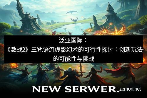 泛亚国际：《激战2》三咒语流虚影幻术的可行性探讨：创新玩法的可能性与挑战